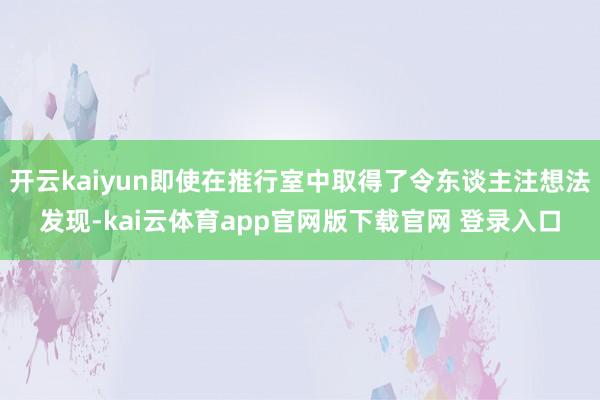 开云kaiyun即使在推行室中取得了令东谈主注想法发现-kai云体育app官网版下载官网 登录入口