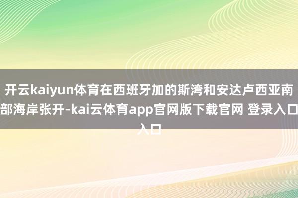 开云kaiyun体育在西班牙加的斯湾和安达卢西亚南部海岸张开-kai云体育app官网版下载官网 登录入口