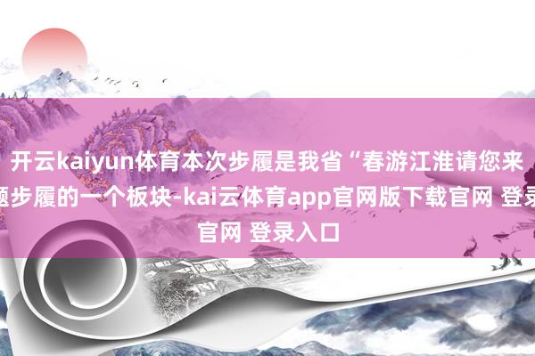 开云kaiyun体育本次步履是我省“春游江淮请您来”主题步履的一个板块-kai云体育app官网版下载官网 登录入口