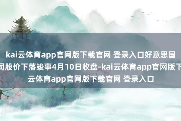 kai云体育app官网版下载官网 登录入口好意思国多个主要电影公司股价下落竣事4月10日收盘-kai云体育app官网版下载官网 登录入口