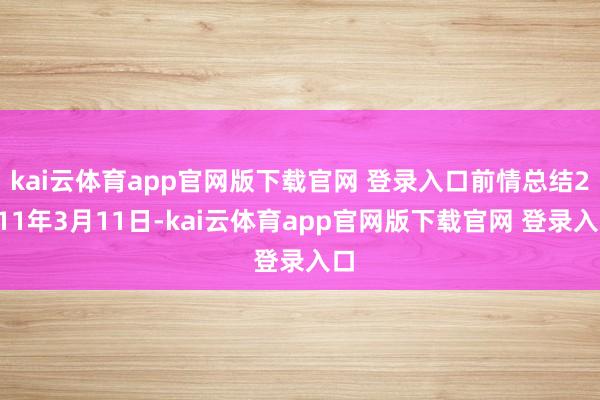 kai云体育app官网版下载官网 登录入口前情总结2011年3月11日-kai云体育app官网版下载官网 登录入口