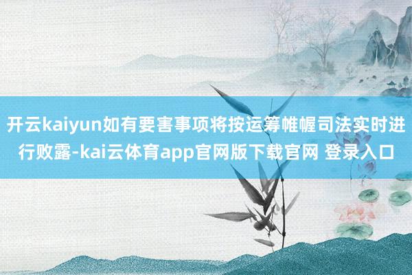 开云kaiyun如有要害事项将按运筹帷幄司法实时进行败露-kai云体育app官网版下载官网 登录入口
