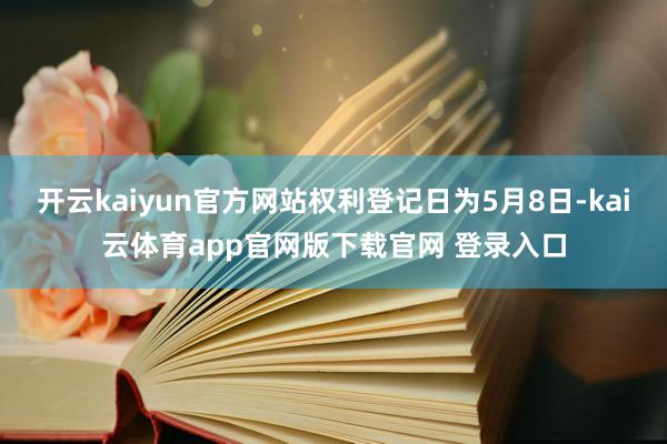 开云kaiyun官方网站权利登记日为5月8日-kai云体育app官网版下载官网 登录入口
