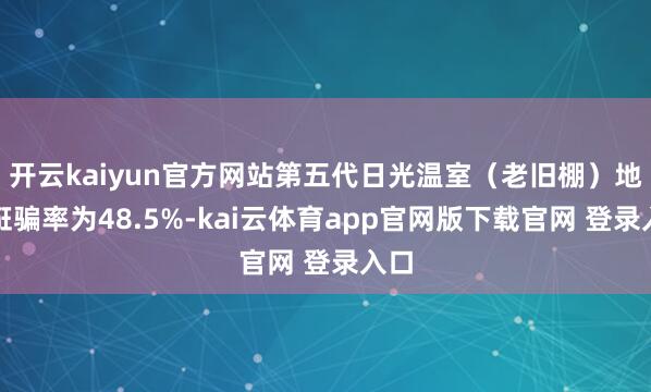 开云kaiyun官方网站第五代日光温室（老旧棚）地皮诳骗率为48.5%-kai云体育app官网版下载官网 登录入口