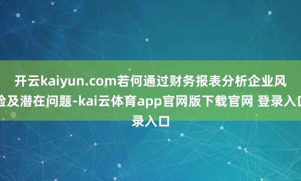开云kaiyun.com若何通过财务报表分析企业风险及潜在问题-kai云体育app官网版下载官网 登录入口