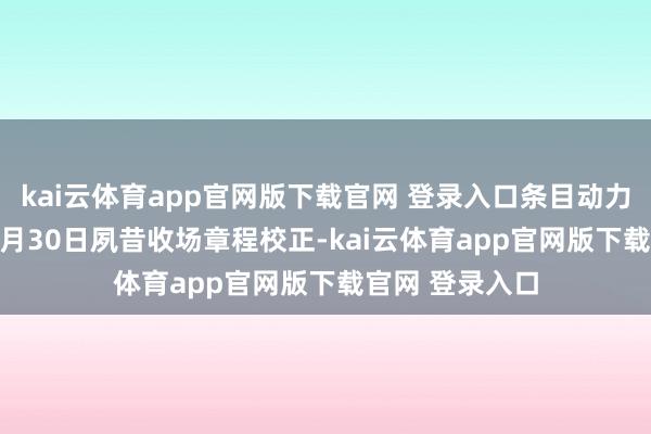 kai云体育app官网版下载官网 登录入口条目动力部在2025年6月30日夙昔收场章程校正-kai云体育app官网版下载官网 登录入口