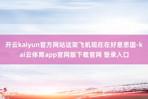 开云kaiyun官方网站这架飞机现在在好意思国-kai云体育app官网版下载官网 登录入口