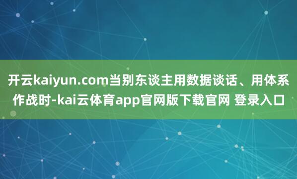 开云kaiyun.com当别东谈主用数据谈话、用体系作战时-kai云体育app官网版下载官网 登录入口