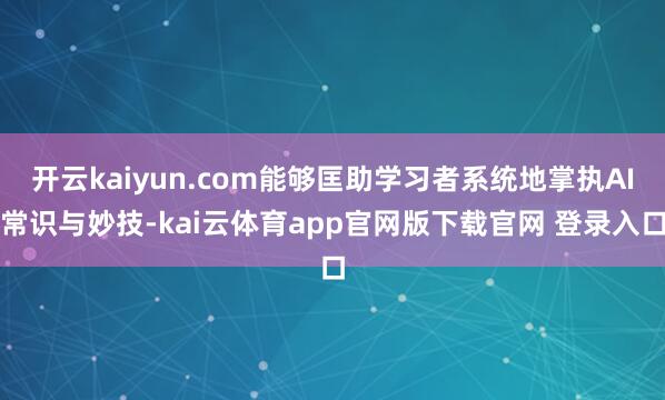 开云kaiyun.com能够匡助学习者系统地掌执AI常识与妙技-kai云体育app官网版下载官网 登录入口