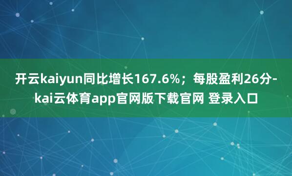 开云kaiyun同比增长167.6%；每股盈利26分-kai云体育app官网版下载官网 登录入口