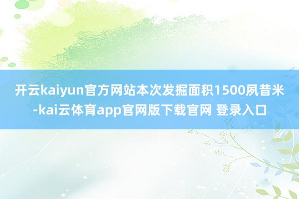 开云kaiyun官方网站　　本次发掘面积1500夙昔米-kai云体育app官网版下载官网 登录入口