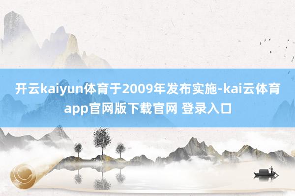 开云kaiyun体育于2009年发布实施-kai云体育app官网版下载官网 登录入口