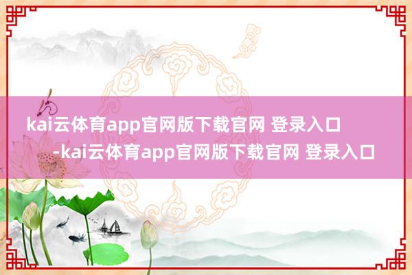 kai云体育app官网版下载官网 登录入口            -kai云体育app官网版下载官网 登录入口