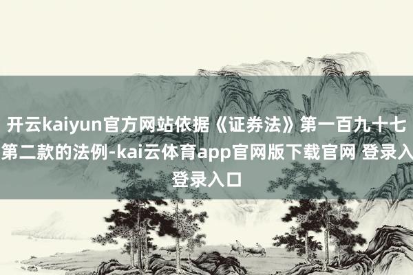 开云kaiyun官方网站依据《证券法》第一百九十七条第二款的法例-kai云体育app官网版下载官网 登录入口