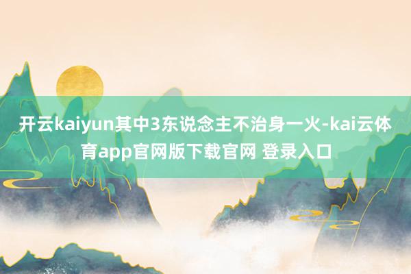 开云kaiyun其中3东说念主不治身一火-kai云体育app官网版下载官网 登录入口