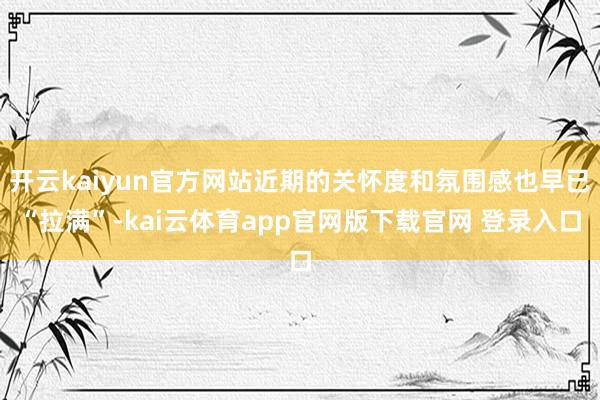 开云kaiyun官方网站近期的关怀度和氛围感也早已“拉满”-kai云体育app官网版下载官网 登录入口