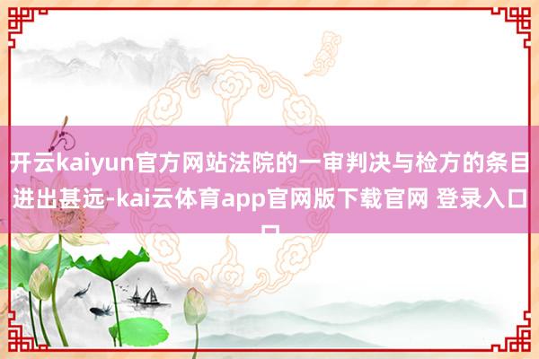 开云kaiyun官方网站法院的一审判决与检方的条目进出甚远-kai云体育app官网版下载官网 登录入口