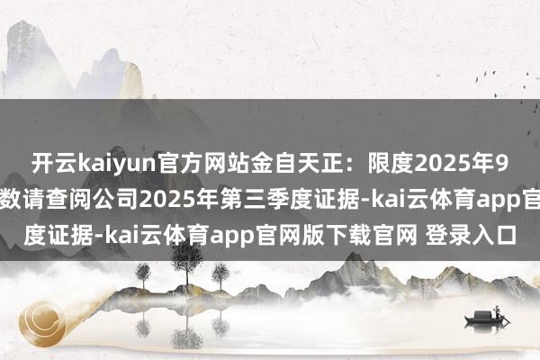 开云kaiyun官方网站金自天正：限度2025年9月30日的鼓励东说念主数请查阅公司2025年第三季度证据-kai云体育app官网版下载官网 登录入口